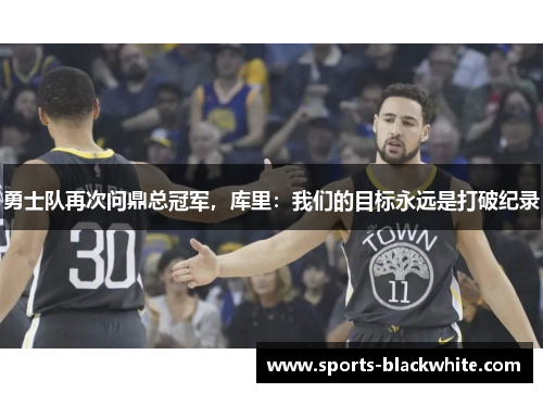 勇士队再次问鼎总冠军，库里：我们的目标永远是打破纪录